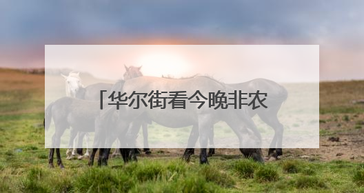 华尔街看今晚非农：数字若低于10万 美股牛市结束？