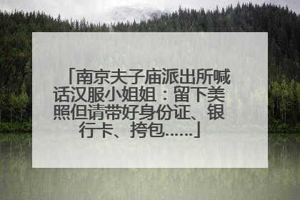 南京夫子庙派出所喊话汉服小姐姐：留下美照但请带好身份证、银行卡、挎包……