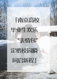 南京高校毕业生欢乐“表情包”定格校园瞬间启新程