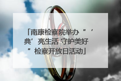 南康检察院举办“‘典’亮生活 守护美好”检察开放日活动