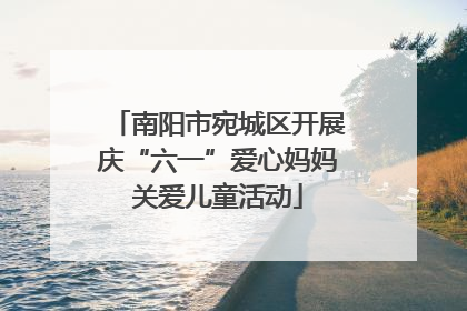 南阳市宛城区开展庆“六一”爱心妈妈关爱儿童活动