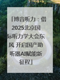 博音听力：借2025北京国际听力学大会东风 开启国产助听器AI赋能新征程
