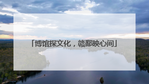 博馆探文化，赣鄱映心间