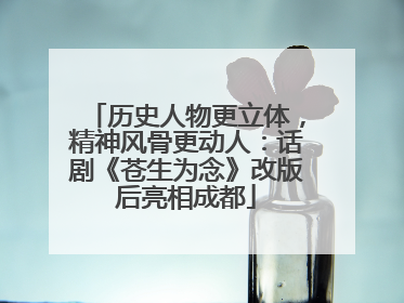 历史人物更立体，精神风骨更动人：话剧《苍生为念》改版后亮相成都