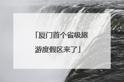 厦门首个省级旅游度假区来了