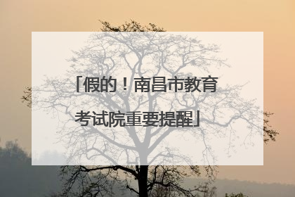 假的！南昌市教育考试院重要提醒