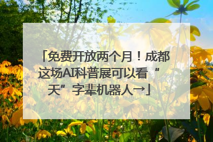 免费开放两个月！成都这场AI科普展可以看“天”字辈机器人→