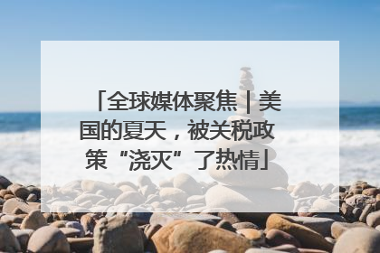 全球媒体聚焦｜美国的夏天，被关税政策“浇灭”了热情