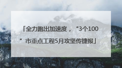 全力跑出加速度，“3个100”市重点工程5月攻坚传捷报
