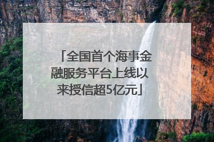 全国首个海事金融服务平台上线以来授信超5亿元
