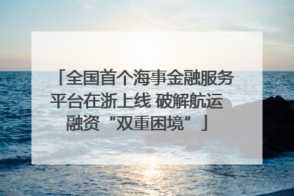全国首个海事金融服务平台在浙上线 破解航运融资“双重困境”