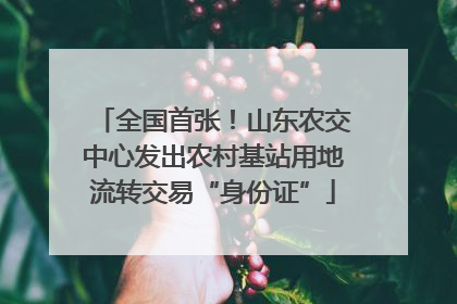 全国首张！山东农交中心发出农村基站用地流转交易“身份证”