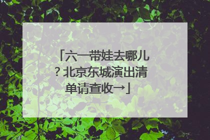 六一带娃去哪儿？北京东城演出清单请查收→
