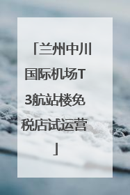 兰州中川国际机场T3航站楼免税店试运营