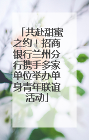 共赴甜蜜之约！招商银行兰州分行携手多家单位举办单身青年联谊活动