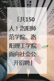 共150人！洛阳师范学院、洛阳理工学院面向社会公开招聘