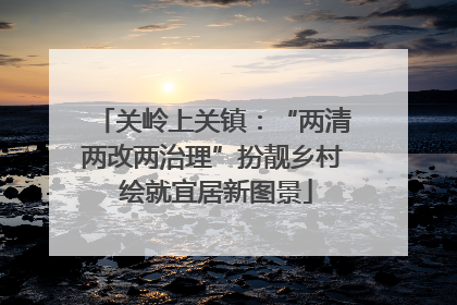 关岭上关镇：“两清两改两治理”扮靓乡村 绘就宜居新图景