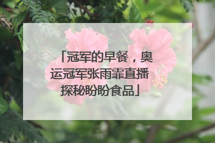 冠军的早餐，奥运冠军张雨霏直播探秘盼盼食品