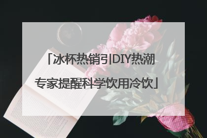 冰杯热销引DIY热潮 专家提醒科学饮用冷饮