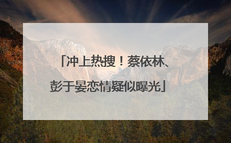 冲上热搜！蔡依林、彭于晏恋情疑似曝光