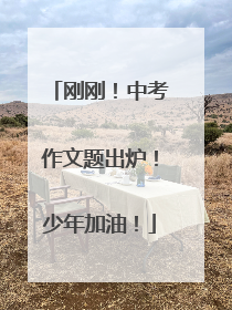 刚刚！中考作文题出炉！少年加油！