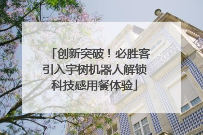 创新突破！必胜客引入宇树机器人解锁科技感用餐体验