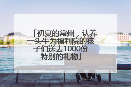 初夏的常州，认养一头牛为福利院的孩子们送去1000份特别的礼物