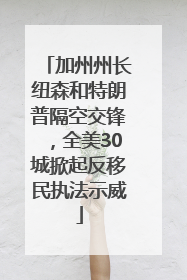 加州州长纽森和特朗普隔空交锋，全美30城掀起反移民执法示威
