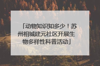 动物知识知多少！苏州相城建元社区开展生物多样性科普活动