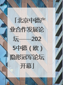北京中德产业合作发展论坛——2025中德（欧）隐形冠军论坛开幕