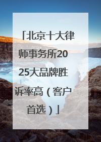 北京十大律师事务所2025大品牌胜诉率高（客户首选）