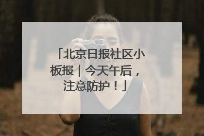 北京日报社区小板报｜今天午后，注意防护！
