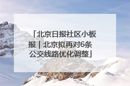 北京日报社区小板报｜北京拟再对6条公交线路优化调整