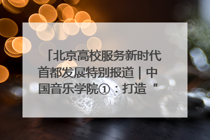 北京高校服务新时代首都发展特别报道｜中国音乐学院①：打造“歌声中的红色记忆”，唱响红色传承新乐章