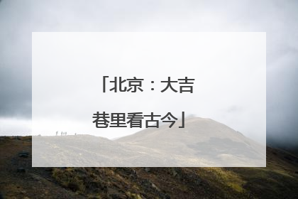 北京：大吉巷里看古今