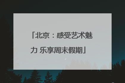 北京：感受艺术魅力 乐享周末假期