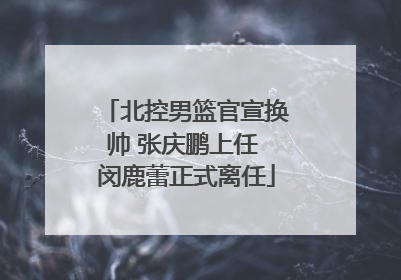 北控男篮官宣换帅 张庆鹏上任 闵鹿蕾正式离任