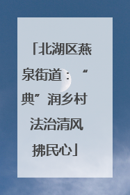 北湖区燕泉街道：“典”润乡村 法治清风拂民心
