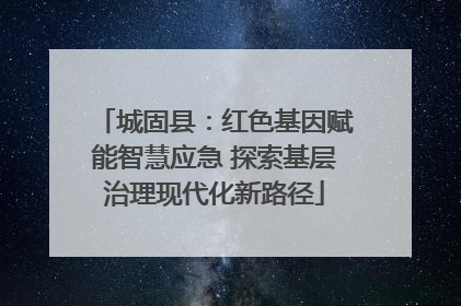 城固县：红色基因赋能智慧应急 探索基层治理现代化新路径