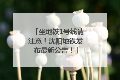 坐地铁1号线请注意！沈阳地铁发布最新公告！