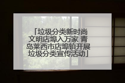 垃圾分类新时尚 文明店埠入万家 青岛莱西市店埠镇开展垃圾分类宣传活动