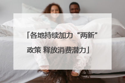 各地持续加力“两新”政策 释放消费潜力