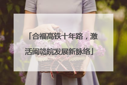 合福高铁十年路，激活闽赣皖发展新脉络
