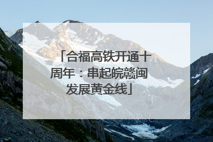 合福高铁开通十周年：串起皖赣闽发展黄金线