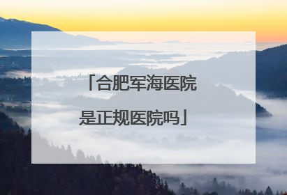 合肥军海医院是正规医院吗