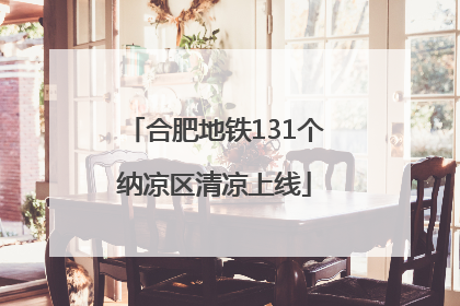 合肥地铁131个纳凉区清凉上线