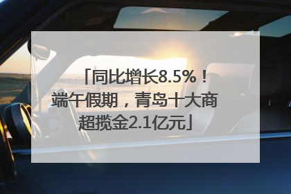同比增长8.5%！端午假期，青岛十大商超揽金2.1亿元