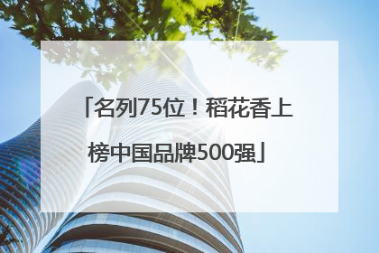 名列75位！稻花香上榜中国品牌500强