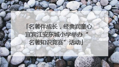 名著伴成长，经典润童心 宜宾江安东城小学举办“名著知识竞赛”活动