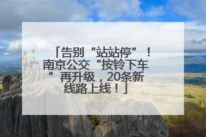 告别“站站停”！南京公交“按铃下车”再升级，20条新线路上线！